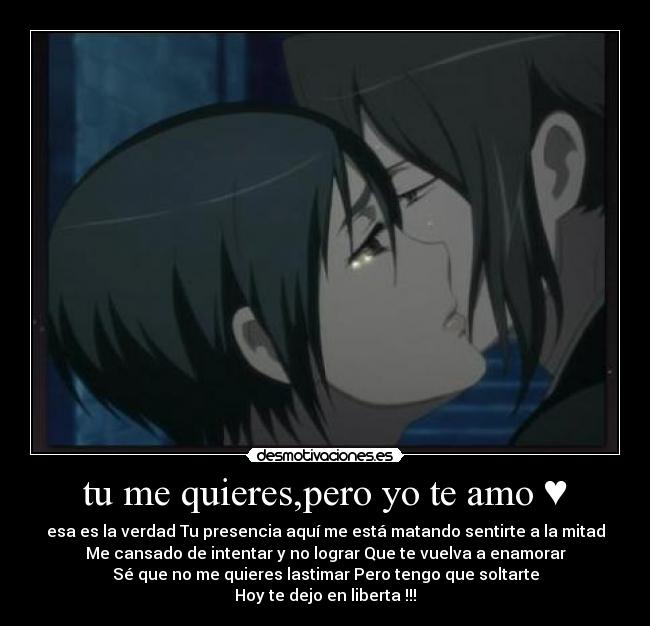tu me quieres,pero yo te amo ♥ - esa es la verdad Tu presencia aquí me está matando sentirte a la mitad
Me cansado de intentar y no lograr Que te vuelva a enamorar
Sé que no me quieres lastimar Pero tengo que soltarte
Hoy te dejo en liberta !!!