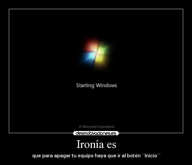 Ironía es - que para apagar tu equipo haya que ir al botón ``Inicio´´