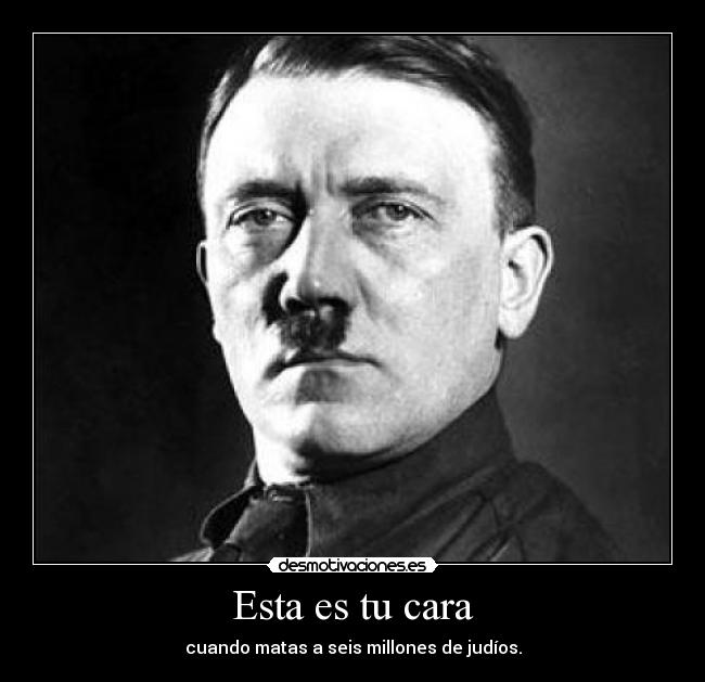 Esta es tu cara - cuando matas a seis millones de judíos.