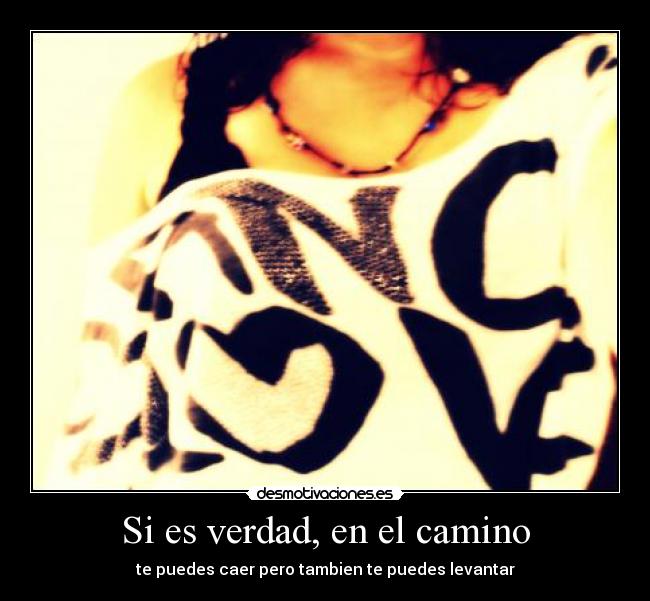 Si es verdad, en el camino - te puedes caer pero tambien te puedes levantar