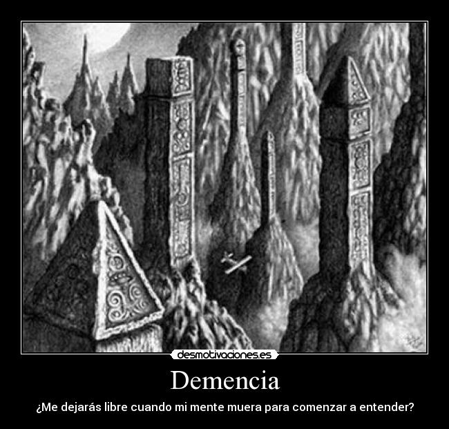Demencia - ¿Me dejarás libre cuando mi mente muera para comenzar a entender?