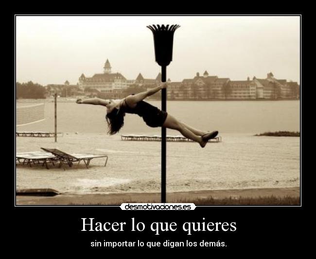 Hacer lo que quieres - sin importar lo que digan los demás.