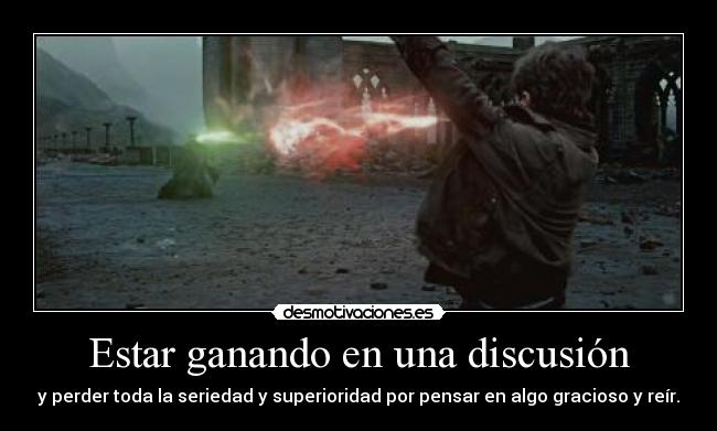 Estar ganando en una discusión - y perder toda la seriedad y superioridad por pensar en algo gracioso y reír.