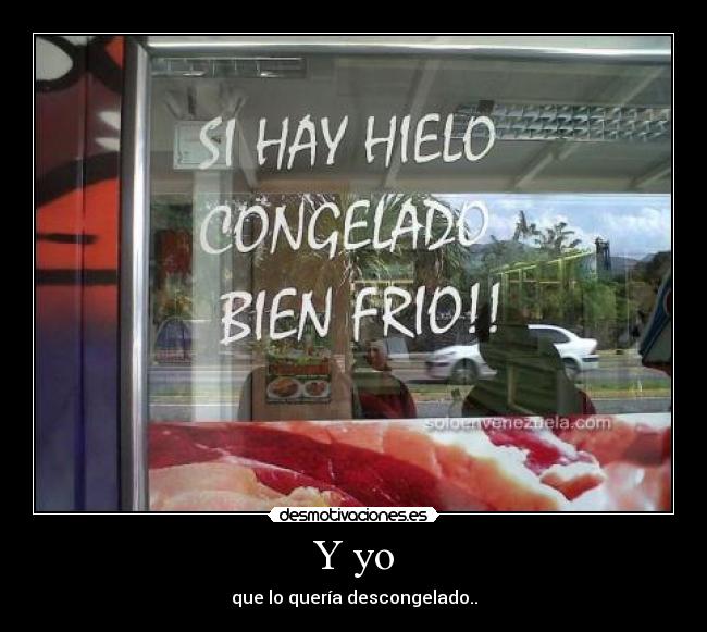 Y yo - que lo quería descongelado..