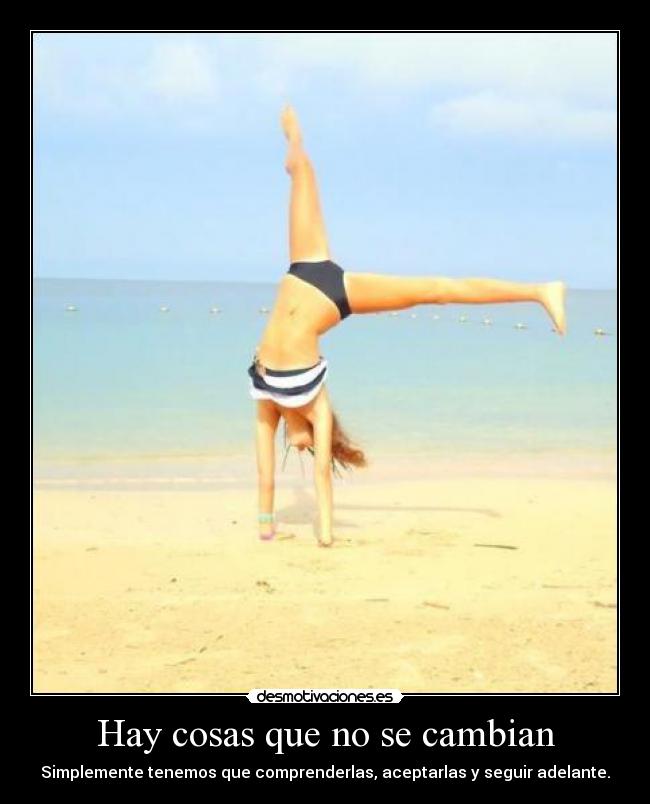Hay cosas que no se cambian - Simplemente tenemos que comprenderlas, aceptarlas y seguir adelante.