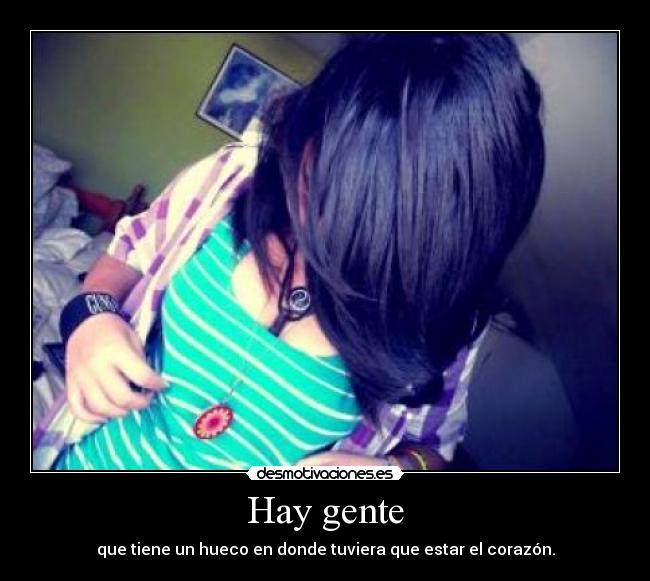 Hay gente - que tiene un hueco en donde tuviera que estar el corazón.