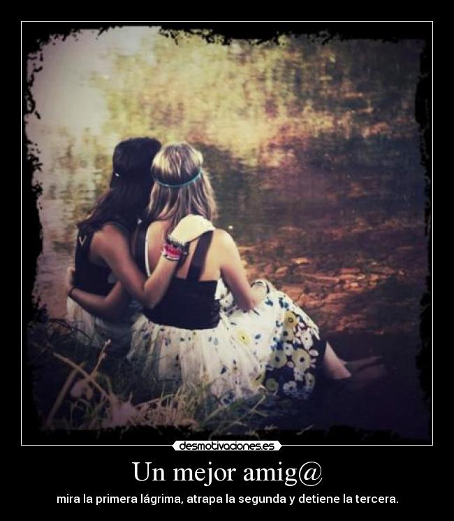 Un mejor amig@ - mira la primera lágrima, atrapa la segunda y detiene la tercera.