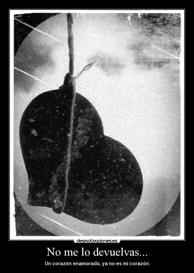 No me lo devuelvas... - Un corazón enamorado, ya no es mi corazón.