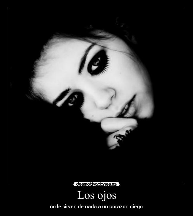 Los ojos - no le sirven de nada a un corazon ciego.