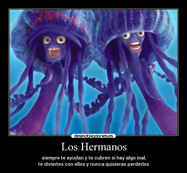 Los Hermanos - siempre te ayudan y te cubren si hay algo mal,
te diviertes con ellos y nunca quisieras perderlos