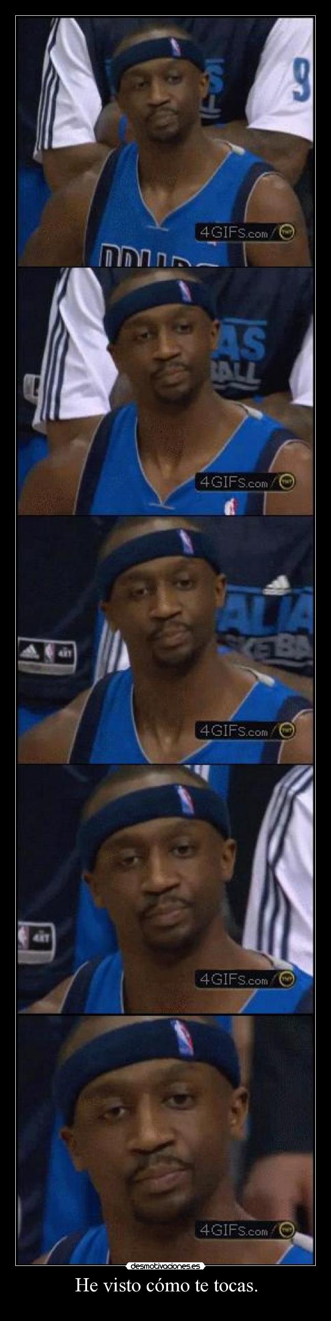 He visto cómo te tocas. -