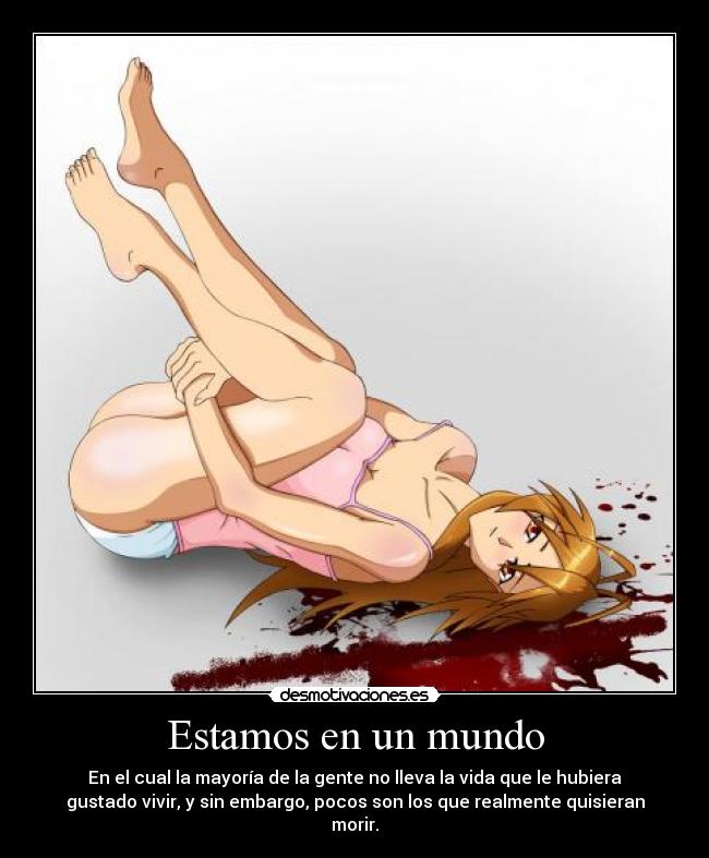 Estamos en un mundo - En el cual la mayoría de la gente no lleva la vida que le hubiera
gustado vivir, y sin embargo, pocos son los que realmente quisieran
morir.