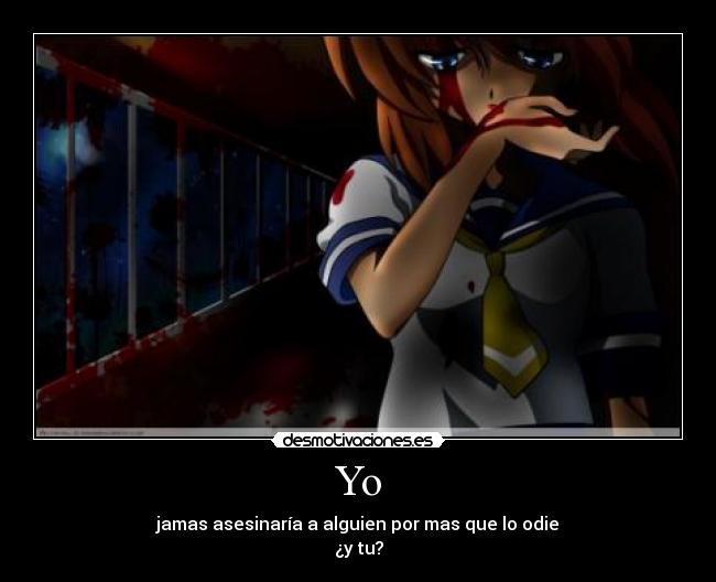 Yo - jamas asesinaría a alguien por mas que lo odie
¿y tu?