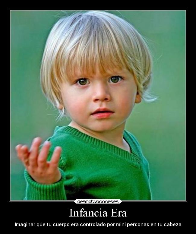 Infancia Era - Imaginar que tu cuerpo era controlado por mini personas en tu cabeza