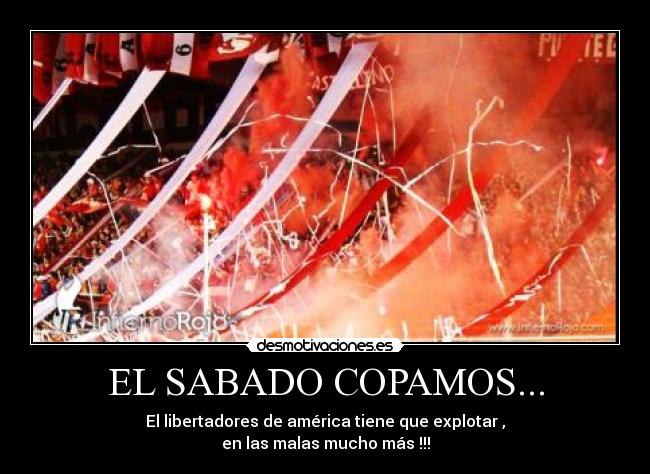 EL SABADO COPAMOS... - El libertadores de américa tiene que explotar ,
en las malas mucho más !!!