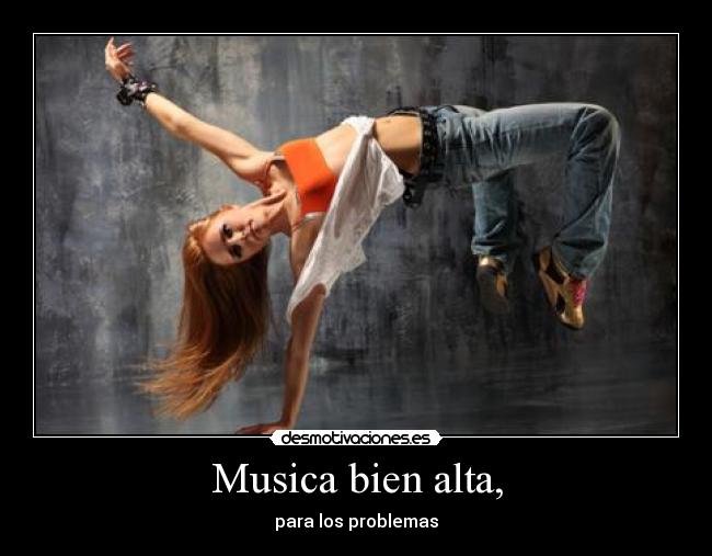 Musica bien alta, -
