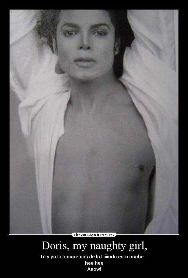 Doris, my naughty girl, - tú y yo la pasaremos de lo liiiiindo esta noche...
hee hee
Aaow!