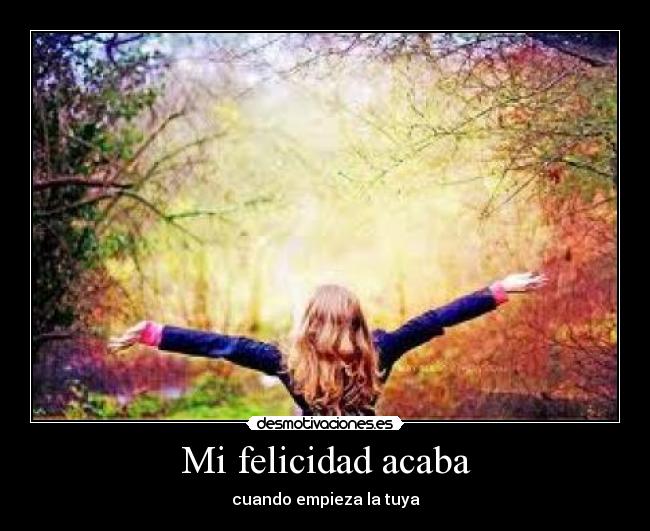 Mi felicidad acaba - cuando empieza la tuya
