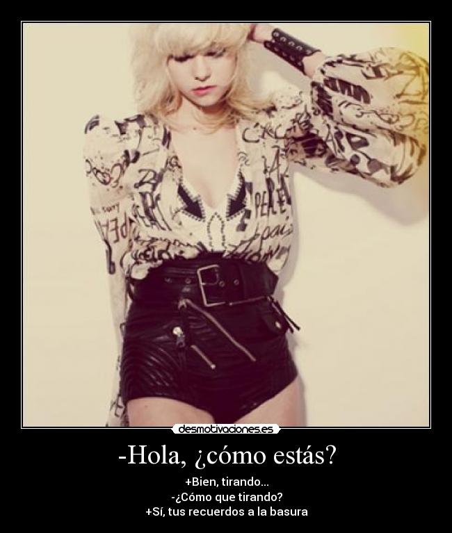 -Hola, ¿cómo estás? - +Bien, tirando...
-¿Cómo que tirando?
+Sí, tus recuerdos a la basura