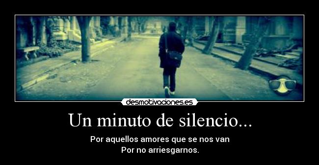 Un minuto de silencio... - Por aquellos amores que se nos van
Por no arriesgarnos.