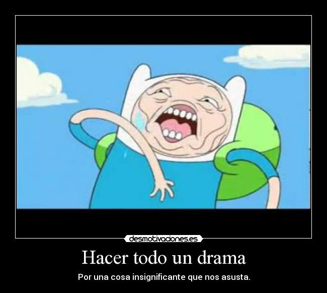 Hacer todo un drama - Por una cosa insignificante que nos asusta.