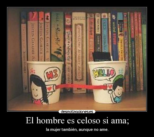 El hombre es celoso si ama; - 