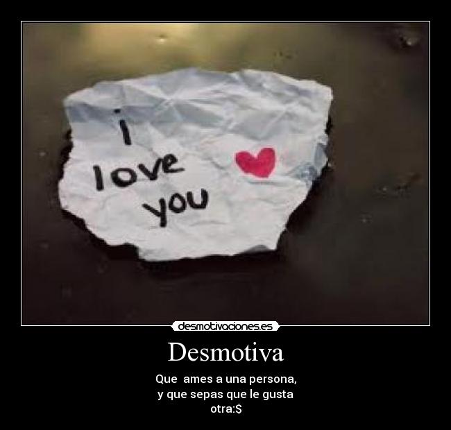 Desmotiva - Que  ames a una persona,
y que sepas que le gusta
otra:$
