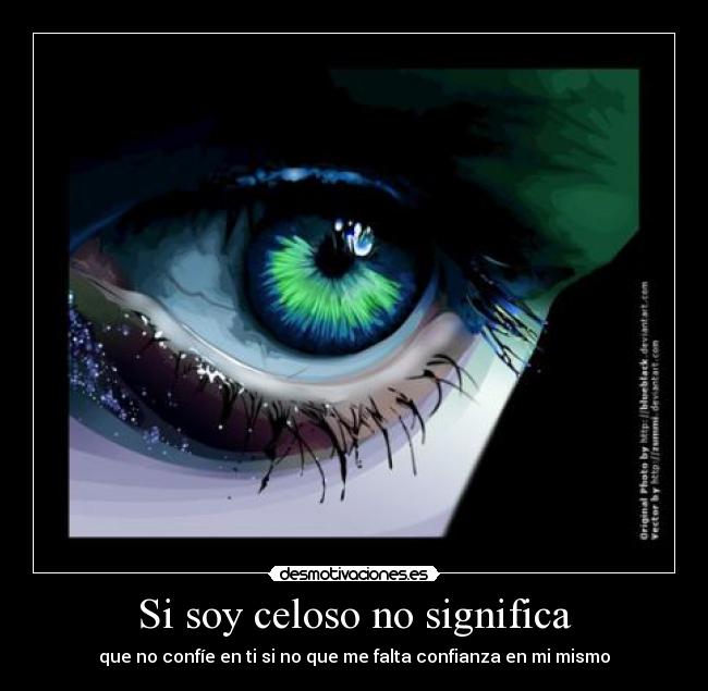 Si soy celoso no significa - que no confíe en ti si no que me falta confianza en mi mismo