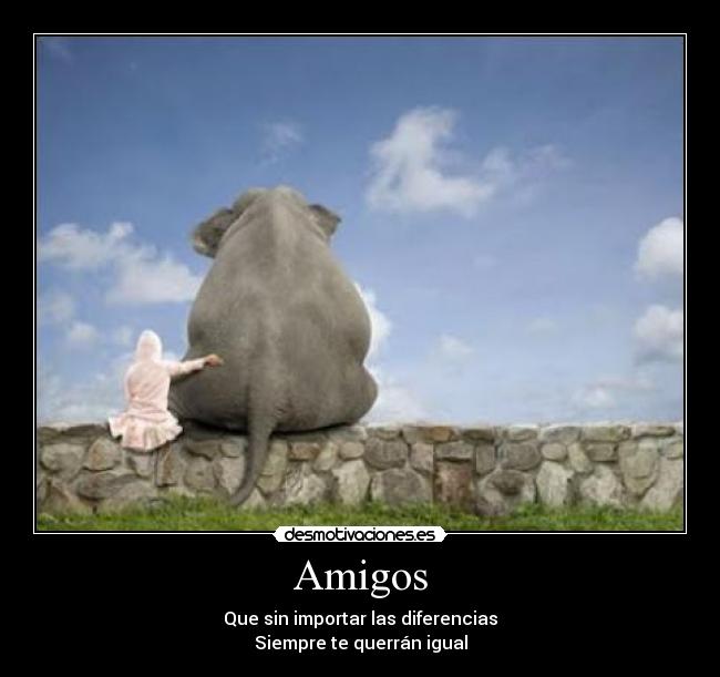 Amigos - Que sin importar las diferencias
Siempre te querrán igual