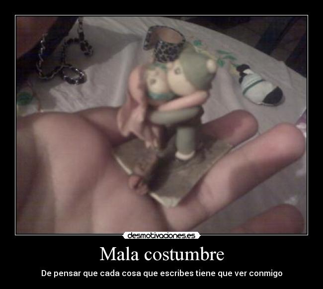 Mala costumbre - De pensar que cada cosa que escribes tiene que ver conmigo