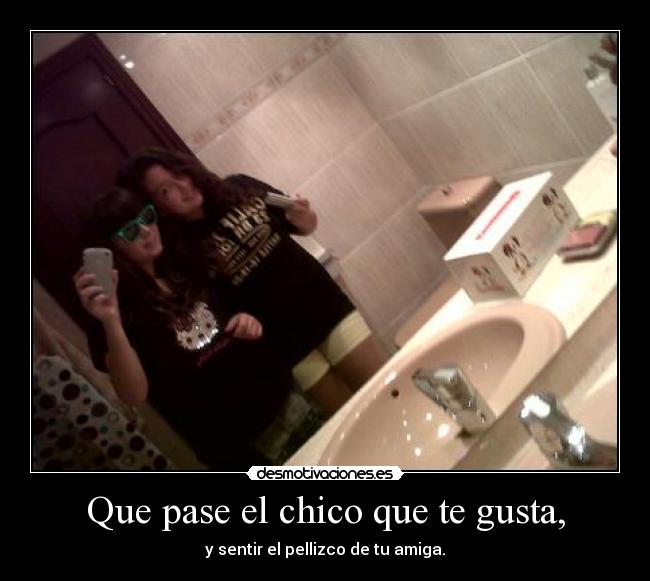 Que pase el chico que te gusta, -