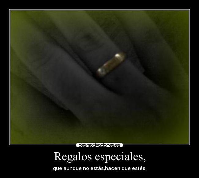 Regalos especiales, - que aunque no estás,hacen que estés.