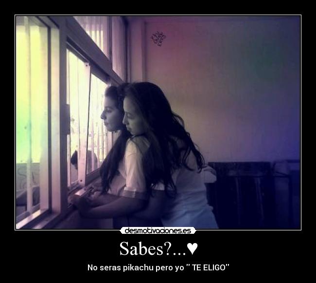 Sabes?...♥ - No seras pikachu pero yo  TE ELIGO