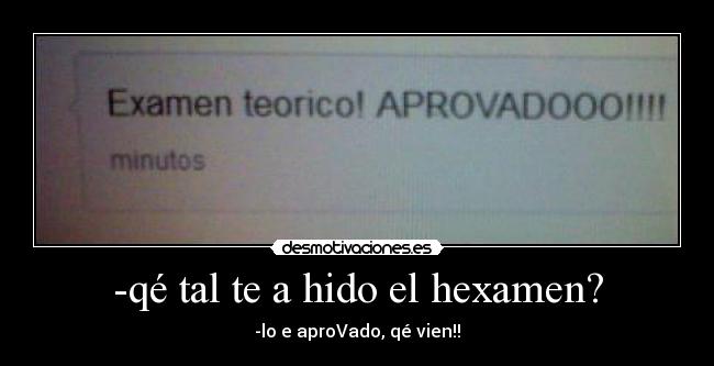 -qé tal te a hido el hexamen? - -lo e aproVado, qé vien!!