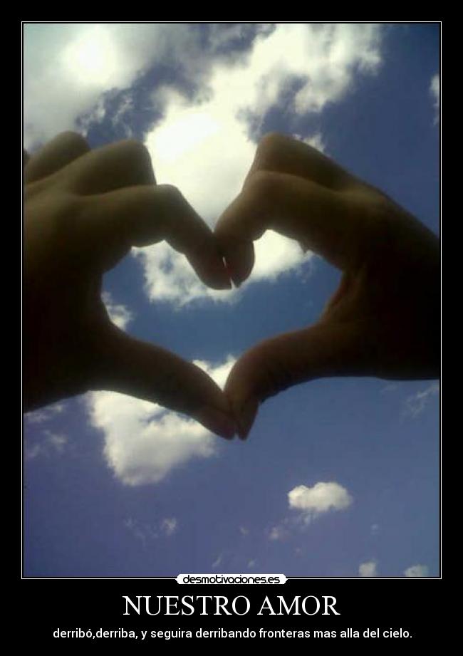 NUESTRO AMOR - derribó,derriba, y seguira derribando fronteras mas alla del cielo.