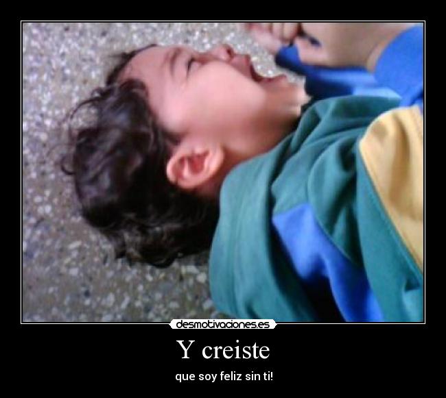 Y creiste - que soy feliz sin ti!