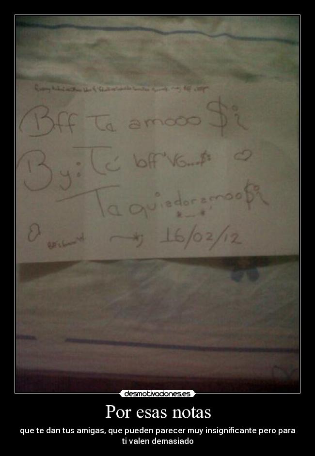 Por esas notas - que te dan tus amigas, que pueden parecer muy insignificante pero para
ti valen demasiado