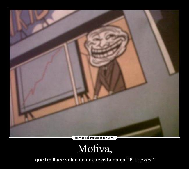 Motiva, - que trollface salga en una revista como  El Jueves 