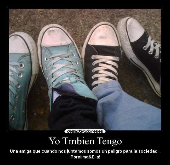 Yo Tmbien Tengo - Una amiga que cuando nos juntamos somos un peligro para la sociedad...
Roraiima&Ella!