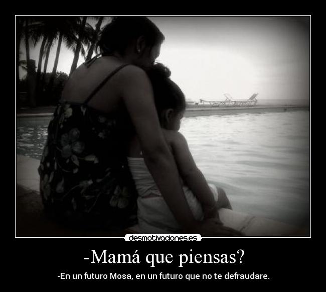 -Mamá que piensas? -