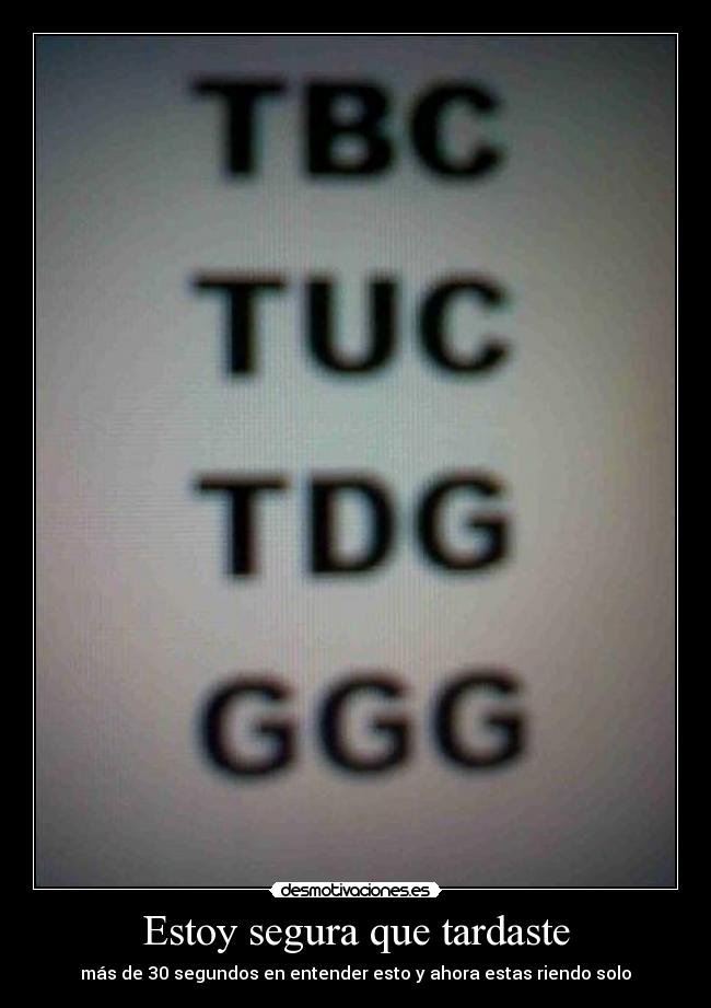 Estoy segura que tardaste - más de 30 segundos en entender esto y ahora estas riendo solo