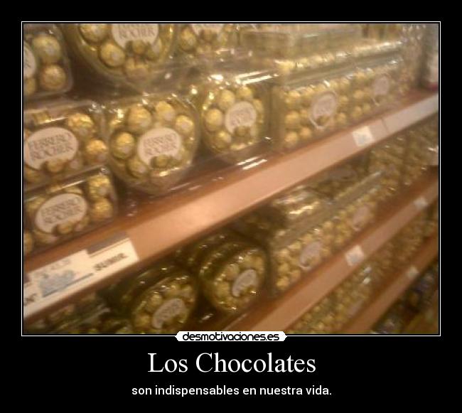 Los Chocolates - son indispensables en nuestra vida.
