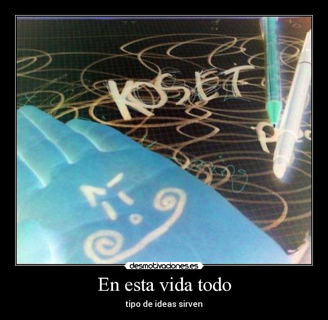 En esta vida todo - tipo de ideas sirven