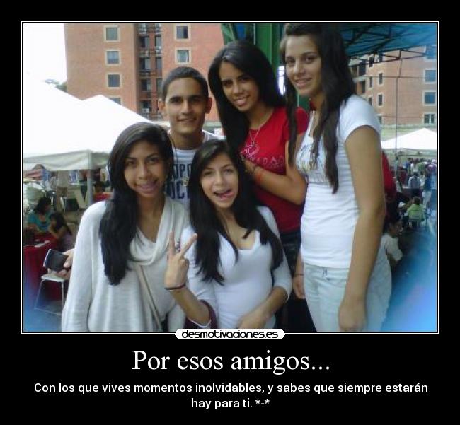 Por esos amigos... - Con los que vives momentos inolvidables, y sabes que siempre estarán
hay para ti. *-*