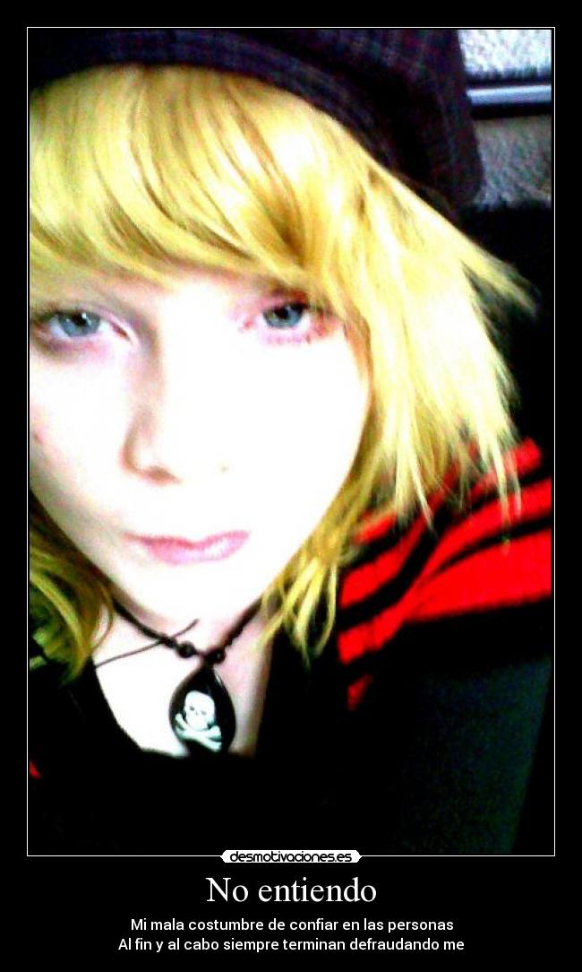 No entiendo - Mi mala costumbre de confiar en las personas
Al fin y al cabo siempre terminan defraudando me