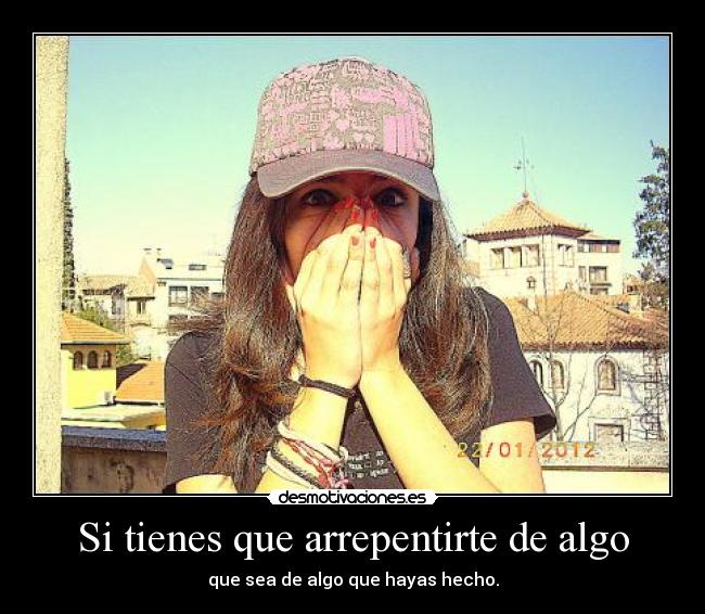 Si tienes que arrepentirte de algo -