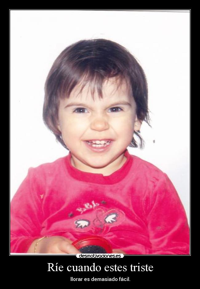 Ríe cuando estes triste - llorar es demasiado fácil.