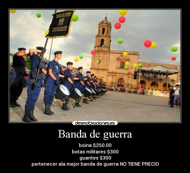 Banda de guerra - boina $250.00
botas militares $300
guantes $300
pertenecer ala mejor banda de guerra NO TIENE PRECIO