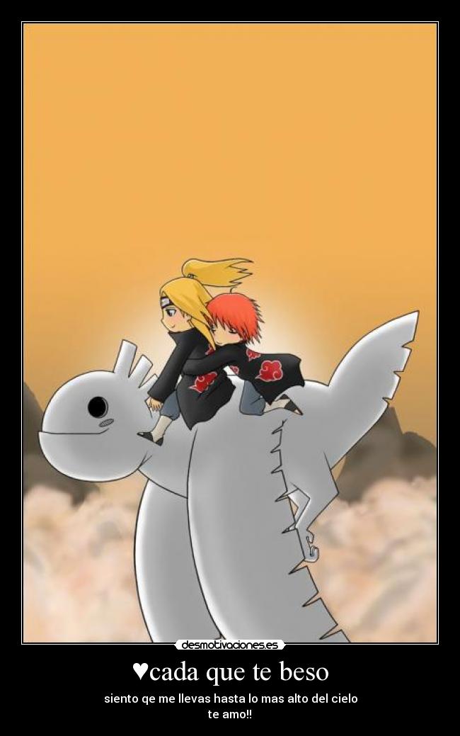 ♥cada que te beso - siento qe me llevas hasta lo mas alto del cielo
te amo!!♥