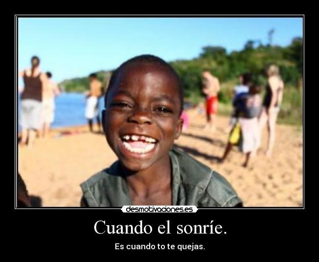 Cuando el sonríe. - Es cuando to te quejas.